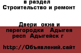  в раздел : Строительство и ремонт » Двери, окна и перегородки . Адыгея респ.,Адыгейск г.